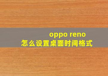 oppo reno怎么设置桌面时间格式